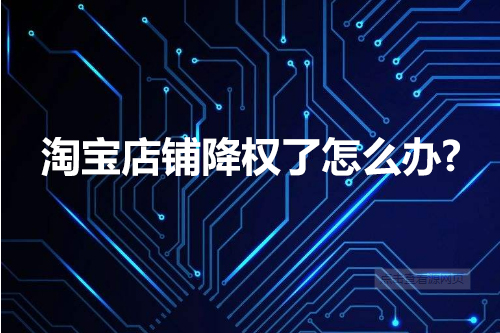 淘宝店铺降权了怎么办?