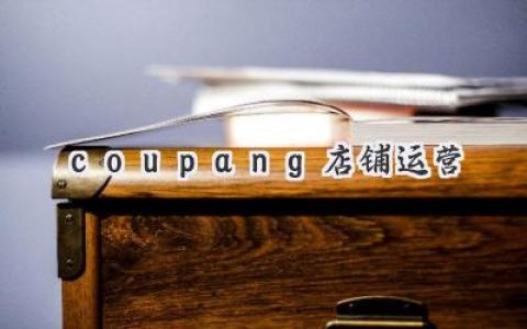 韩国电商Coupang：新手卖家如何快速上手，玩转爆款？