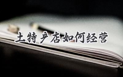 土特产店如何经营