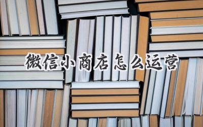 微信小商店怎么运营