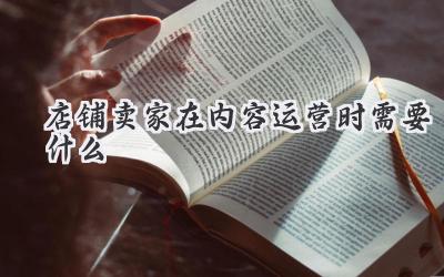 店铺卖家在内容运营时需要什么