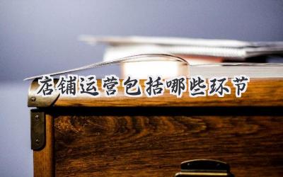 店铺运营包括哪些环节