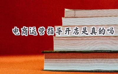 电商运营指导开店是真的吗