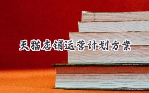 天猫店铺，从零到爆款？你的专属运营宝典：完整《天猫店铺运营计划方案》就在这里！