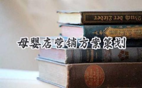 玩转宝妈钱包：你的母婴店营销方案策划终极指南