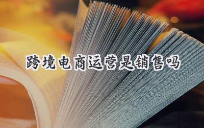 跨境电商运营是销售吗