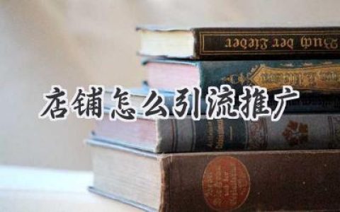 店铺流量怎么搞？新手小白也能轻松掌握的引流推广秘籍