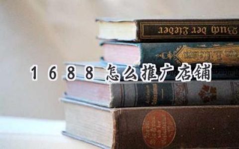 1688店铺推广秘籍：从小白到爆款，你也能轻松玩转阿里巴巴！