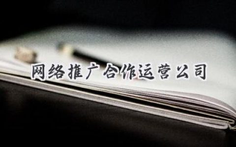 找到靠谱的“数字营销盟友”：选择网络推广合作运营公司全攻略