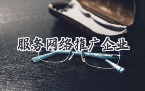 玩转网络，让你的企业火爆全网：服务网络推广企业的新玩法