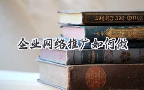 玩转网络，让你的企业火爆全网：企业网络推广如何做？