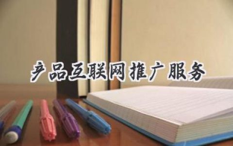 玩转网络，让你的产品火爆全宇宙！——深度解读《产品互联网推广服务》