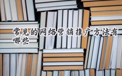 常见的网络营销推广方法有哪些